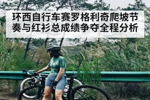 环西自行车赛罗格利奇爬坡节奏与红衫总成绩争夺全程分析