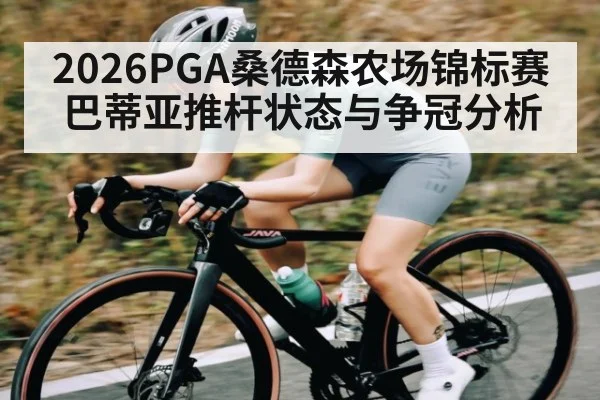 2026PGA桑德森农场锦标赛巴蒂亚推杆状态与争冠分析