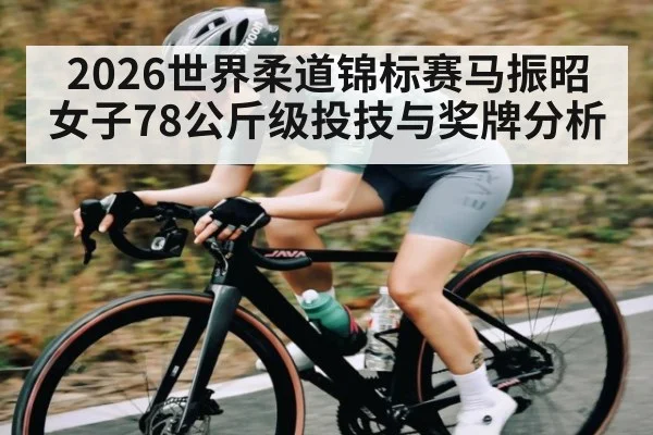 2026世界柔道锦标赛马振昭女子78公斤级投技与奖牌分析