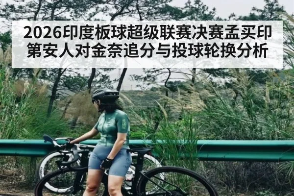 2026印度板球超级联赛决赛孟买印第安人对金奈追分与投球轮换分析